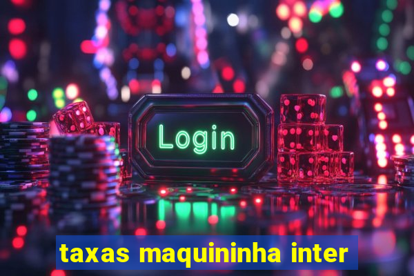 taxas maquininha inter